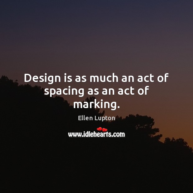 Design is as much an act of spacing as an act of marking. Ellen Lupton Picture Quote