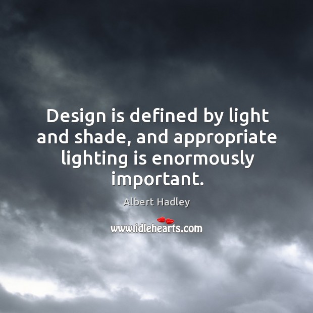 Design is defined by light and shade, and appropriate lighting is enormously important. Albert Hadley Picture Quote