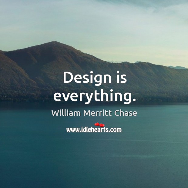 Design is everything. William Merritt Chase Picture Quote