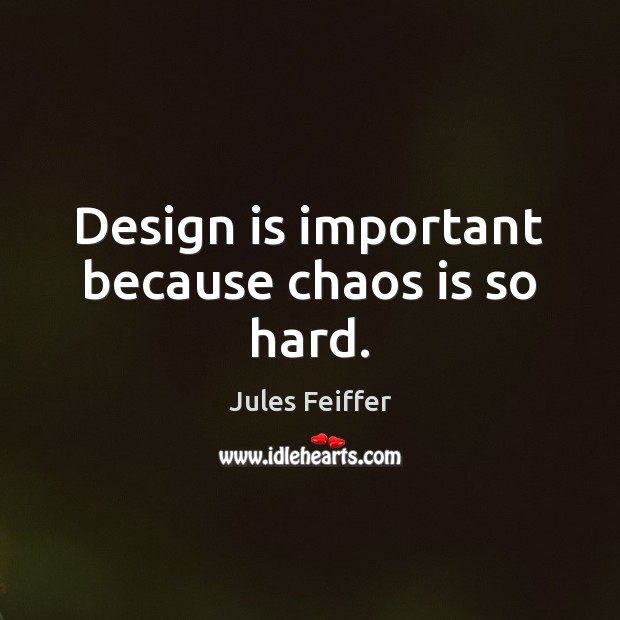 Design is important because chaos is so hard. Jules Feiffer Picture Quote