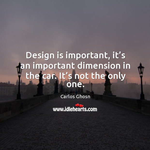Design is important, it’s an important dimension in the car. It’s not the only one. Image