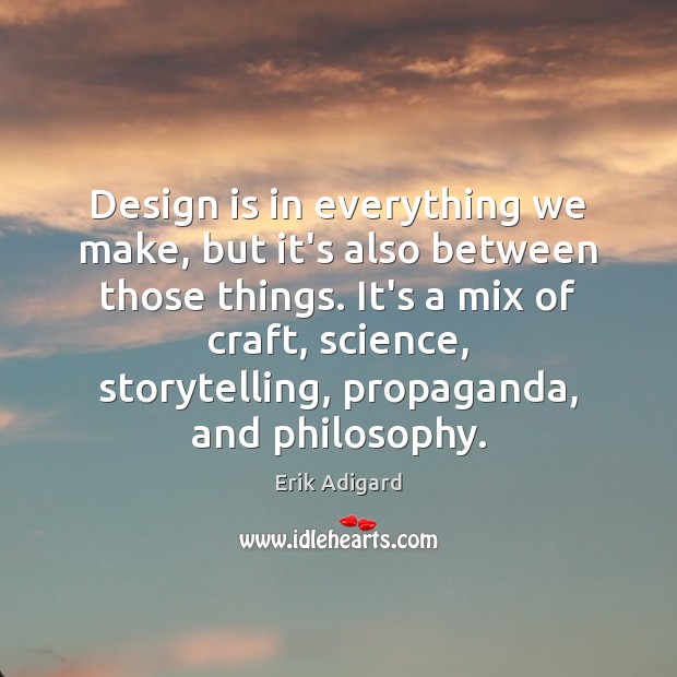 Design is in everything we make, but it’s also between those things. Erik Adigard Picture Quote
