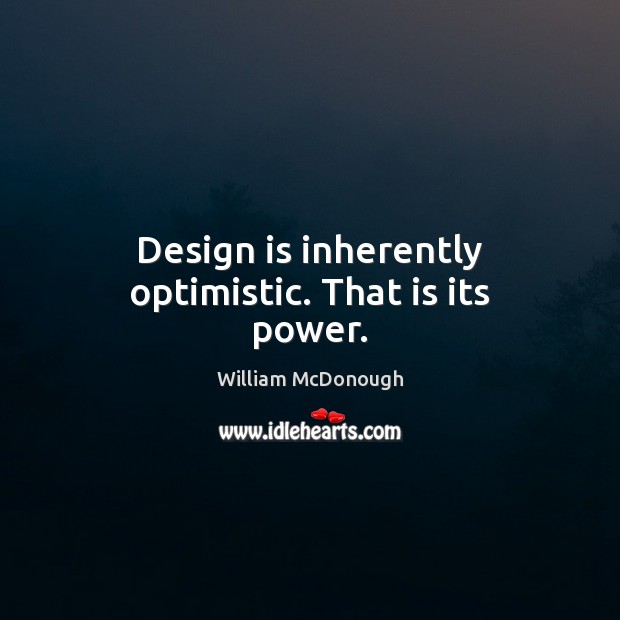 Design is inherently optimistic. That is its power. William McDonough Picture Quote