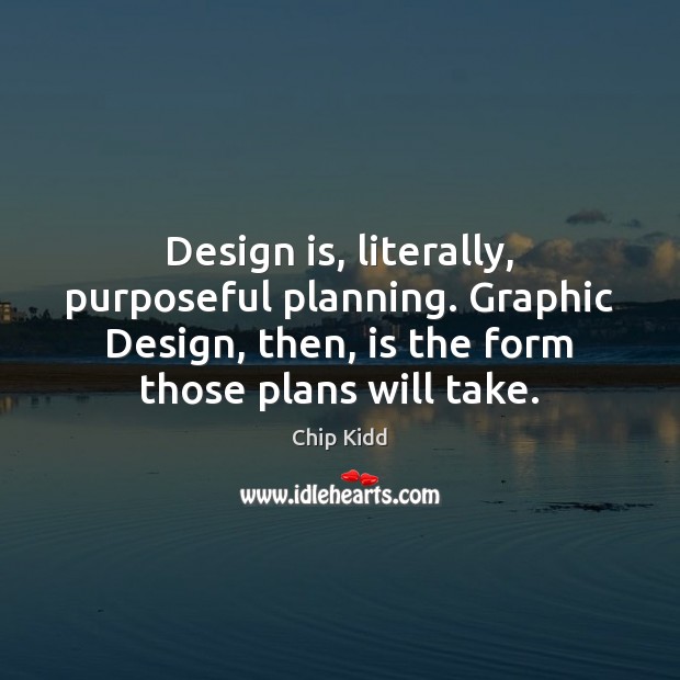 Design is, literally, purposeful planning. Graphic Design, then, is the form those Chip Kidd Picture Quote