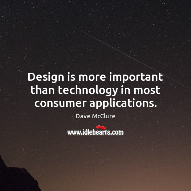Design is more important than technology in most consumer applications. Dave McClure Picture Quote