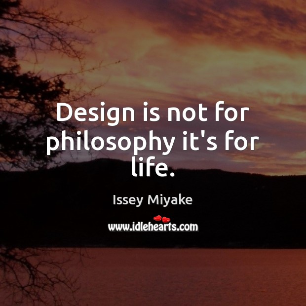 Design is not for philosophy it’s for life. Issey Miyake Picture Quote