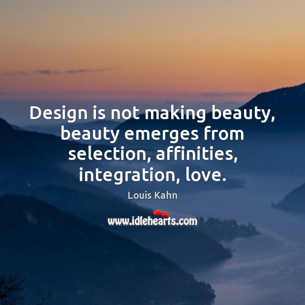Design is not making beauty, beauty emerges from selection, affinities, integration, love. Louis Kahn Picture Quote