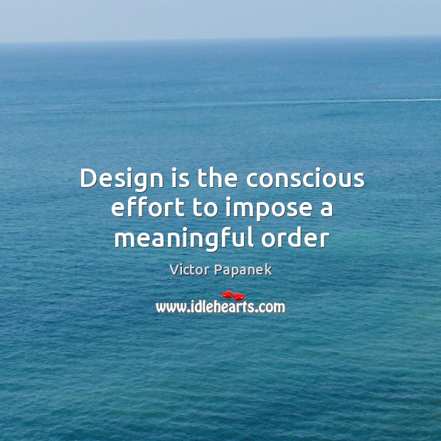 Design is the conscious effort to impose a meaningful order Victor Papanek Picture Quote