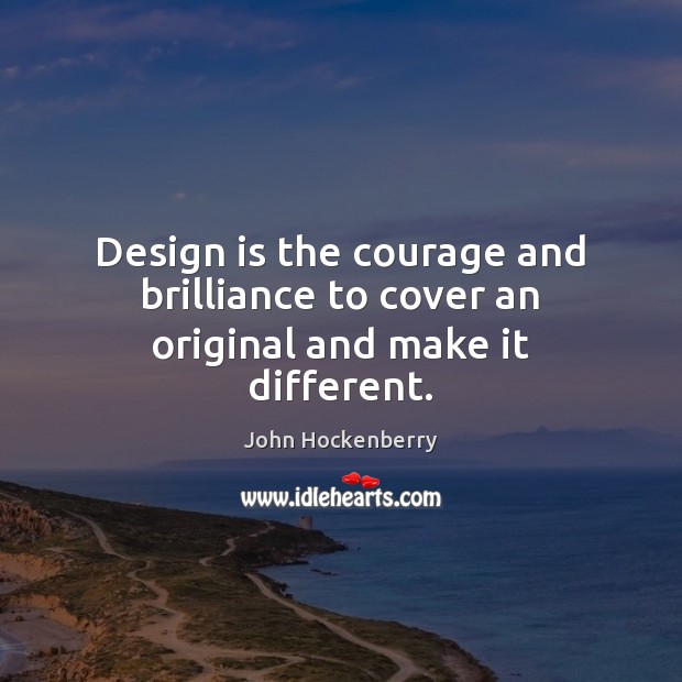 Design is the courage and brilliance to cover an original and make it different. John Hockenberry Picture Quote