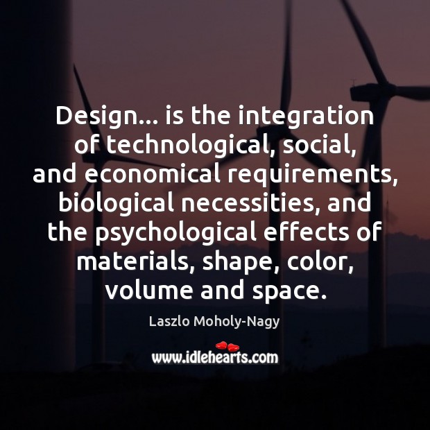 Design… is the integration of technological, social, and economical requirements, biological necessities, Image