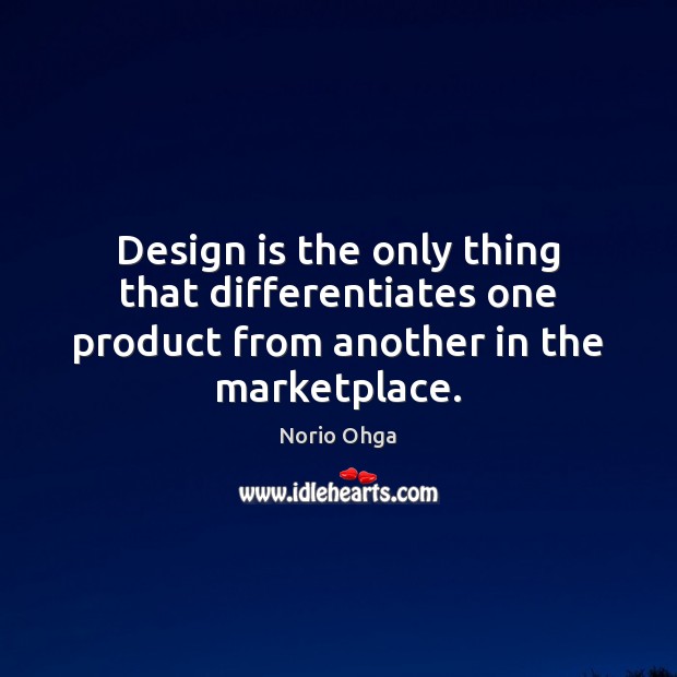 Design is the only thing that differentiates one product from another in the marketplace. Norio Ohga Picture Quote