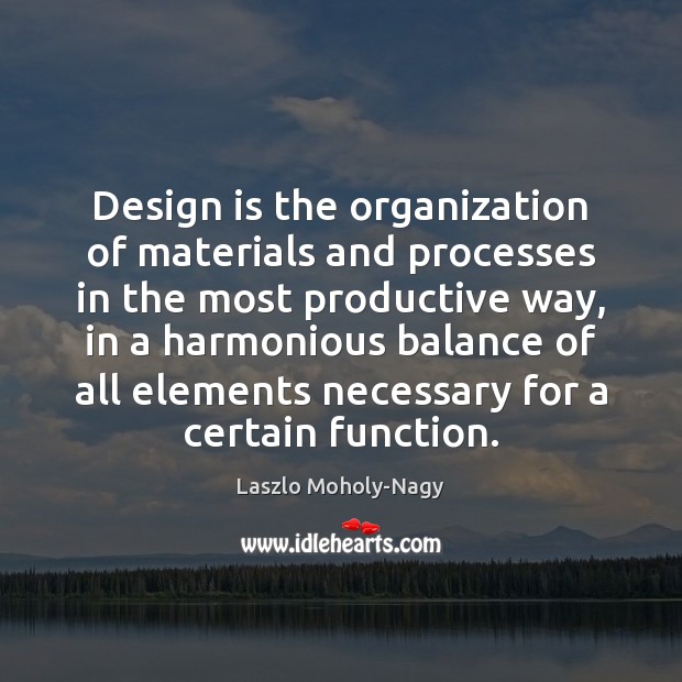 Design is the organization of materials and processes in the most productive Image