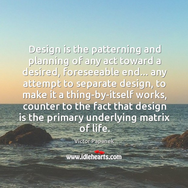 Design is the patterning and planning of any act toward a desired, Victor Papanek Picture Quote