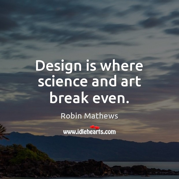 Design is where science and art break even. Robin Mathews Picture Quote