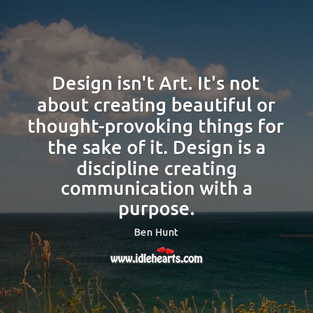 Design isn’t Art. It’s not about creating beautiful or thought-provoking things for Ben Hunt Picture Quote