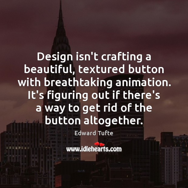 Design isn’t crafting a beautiful, textured button with breathtaking animation. It’s figuring Design Quotes Image