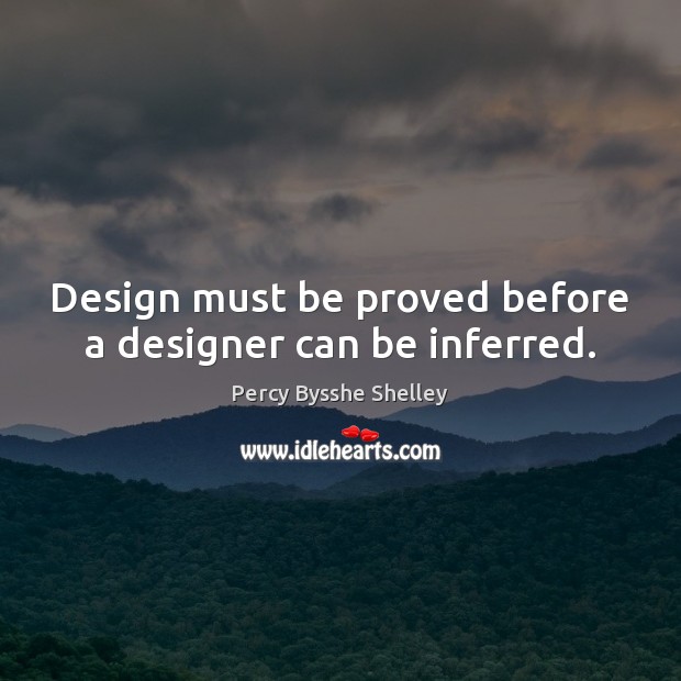 Design must be proved before a designer can be inferred. Percy Bysshe Shelley Picture Quote