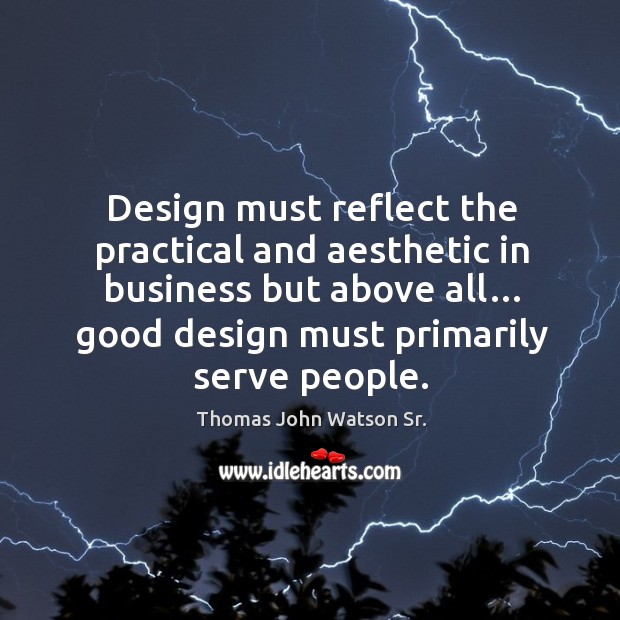 Design must reflect the practical and aesthetic in business but above all… good design must primarily serve people. Design Quotes Image