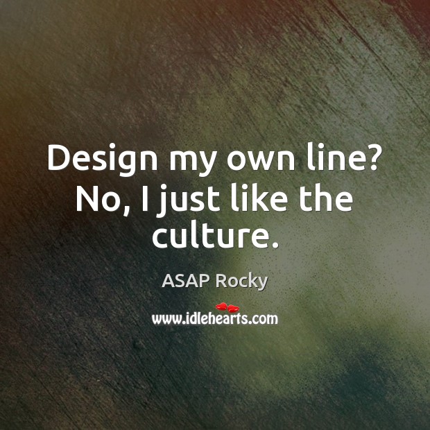 Design my own line? No, I just like the culture. ASAP Rocky Picture Quote