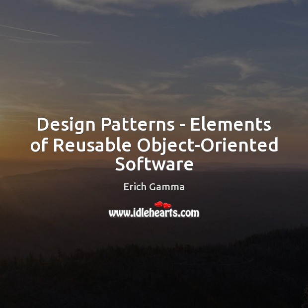 Design Patterns – Elements of Reusable Object-Oriented Software Erich Gamma Picture Quote