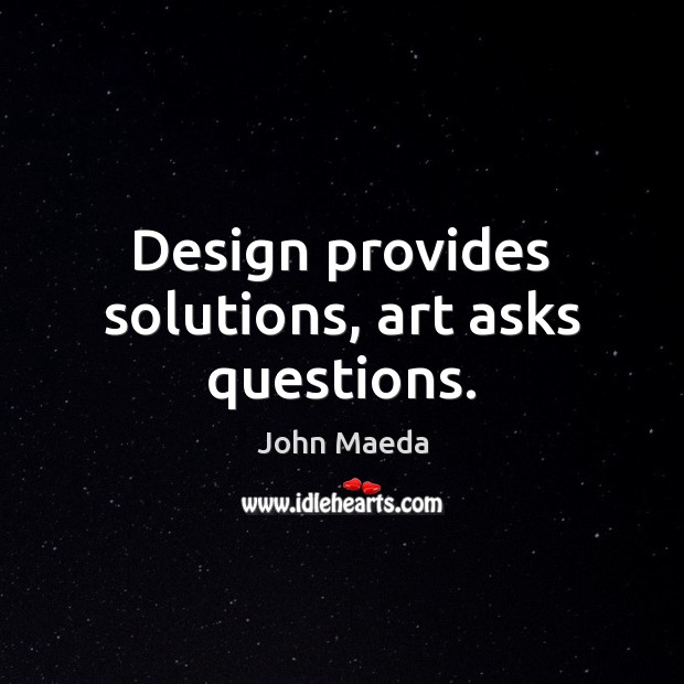 Design provides solutions, art asks questions. Image
