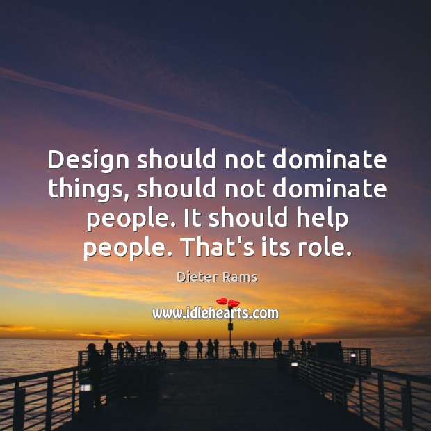 Design should not dominate things, should not dominate people. It should help Image