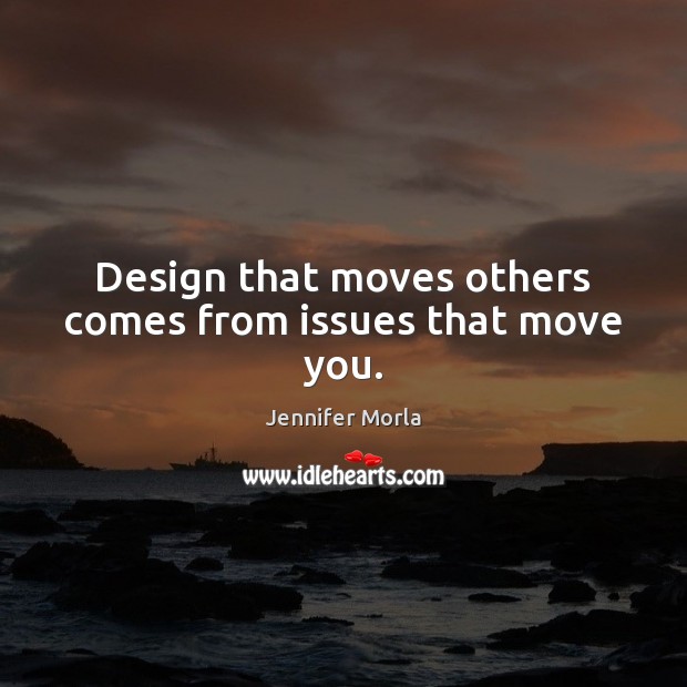 Design that moves others comes from issues that move you. Jennifer Morla Picture Quote