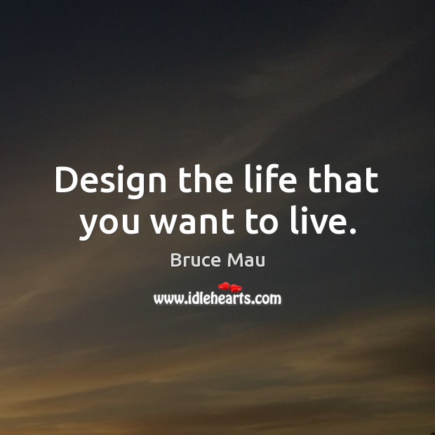 Design the life that you want to live. Bruce Mau Picture Quote