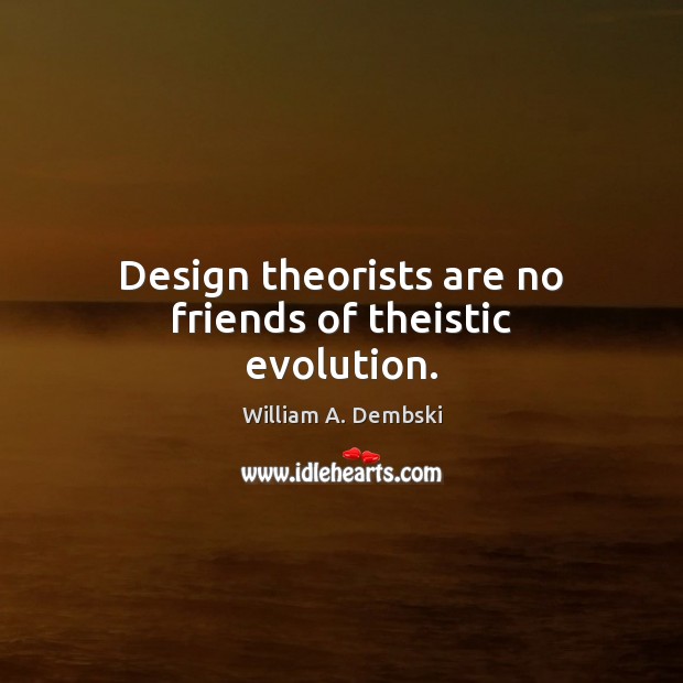 Design theorists are no friends of theistic evolution. William A. Dembski Picture Quote