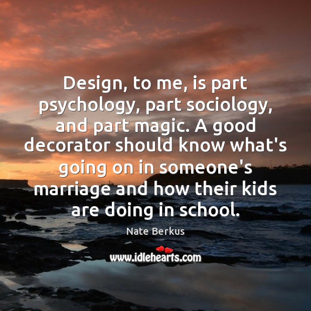 Design, to me, is part psychology, part sociology, and part magic. A Nate Berkus Picture Quote