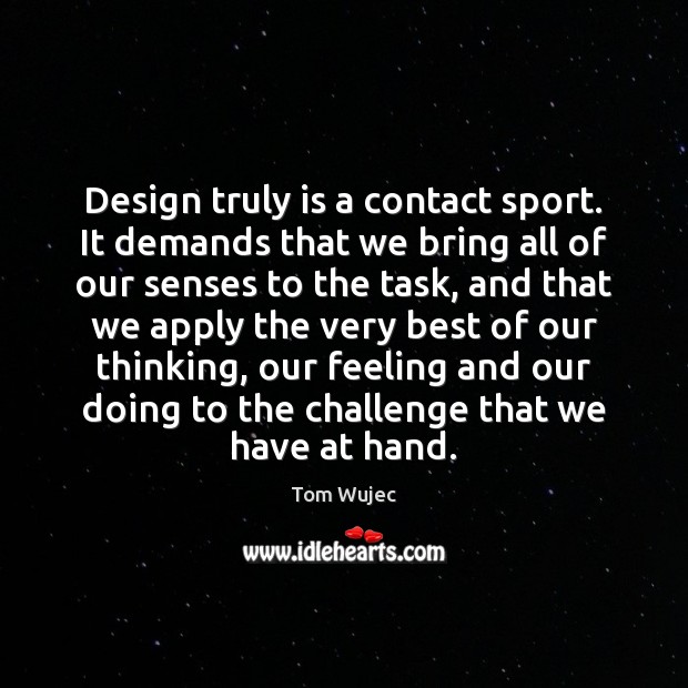 Design truly is a contact sport. It demands that we bring all Challenge Quotes Image