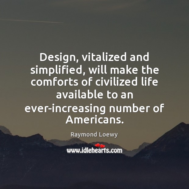 Design, vitalized and simplified, will make the comforts of civilized life available Raymond Loewy Picture Quote