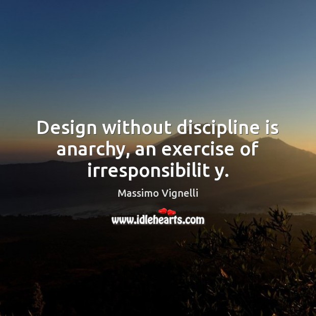 Design without discipline is anarchy, an exercise of irresponsibilit y. Massimo Vignelli Picture Quote