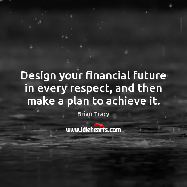 Design your financial future in every respect, and then make a plan to achieve it. Brian Tracy Picture Quote