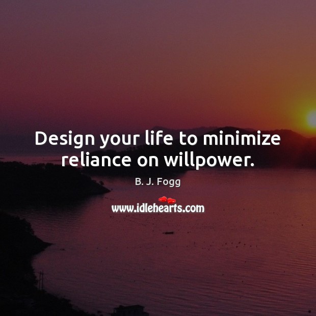 Design your life to minimize reliance on willpower. B. J. Fogg Picture Quote
