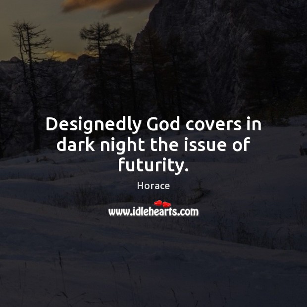 Designedly God covers in dark night the issue of futurity. Horace Picture Quote