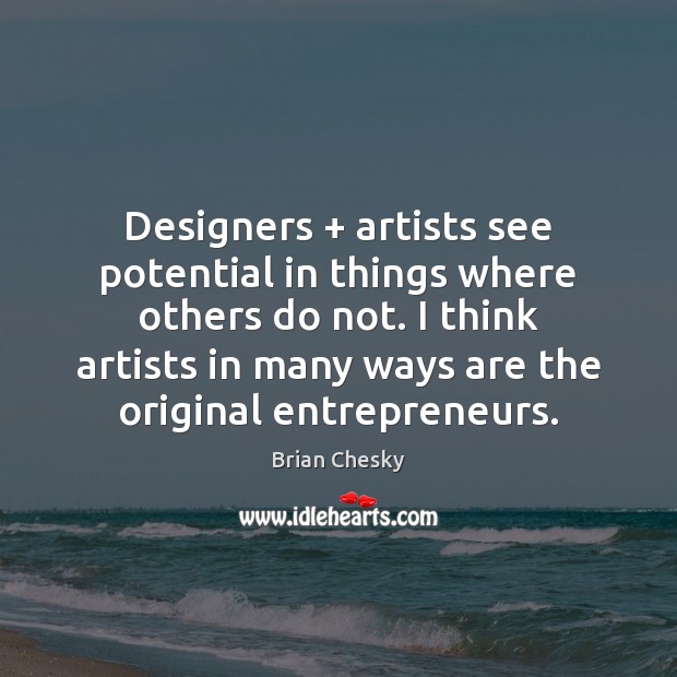 Designers + artists see potential in things where others do not. I think Brian Chesky Picture Quote