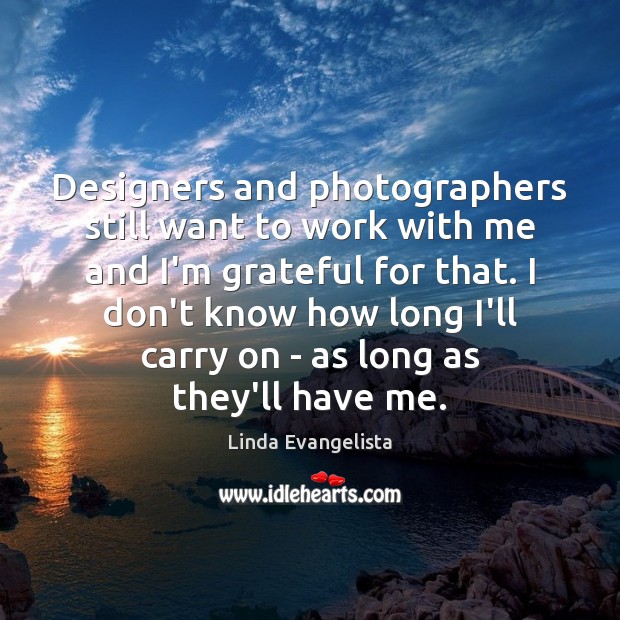 Designers and photographers still want to work with me and I’m grateful Linda Evangelista Picture Quote