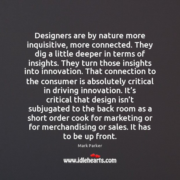 Designers are by nature more inquisitive, more connected. They dig a little Design Quotes Image