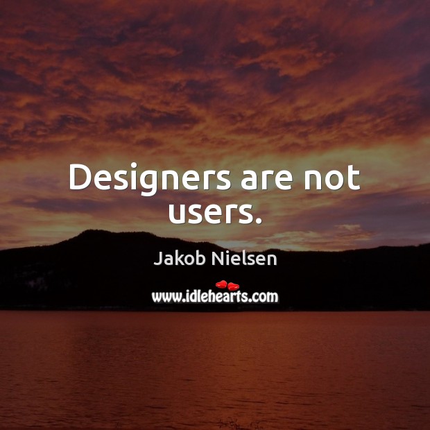 Designers are not users. Jakob Nielsen Picture Quote