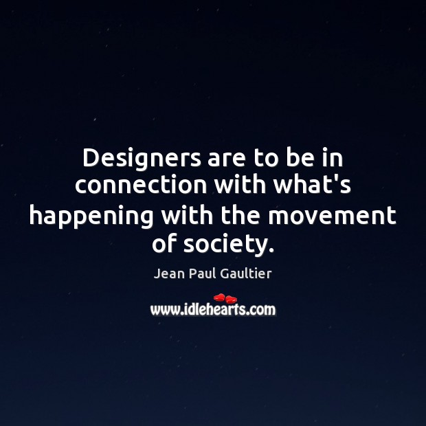 Designers are to be in connection with what’s happening with the movement of society. Jean Paul Gaultier Picture Quote