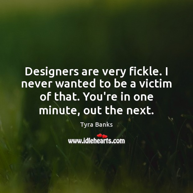 Designers are very fickle. I never wanted to be a victim of Tyra Banks Picture Quote