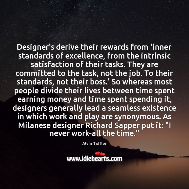 Designer’s derive their rewards from ‘inner standards of excellence, from the intrinsic Alvin Toffler Picture Quote