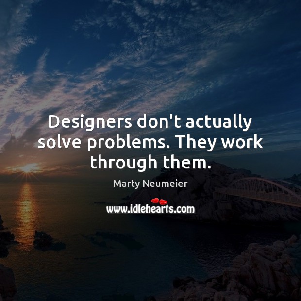 Designers don’t actually solve problems. They work through them. Marty Neumeier Picture Quote