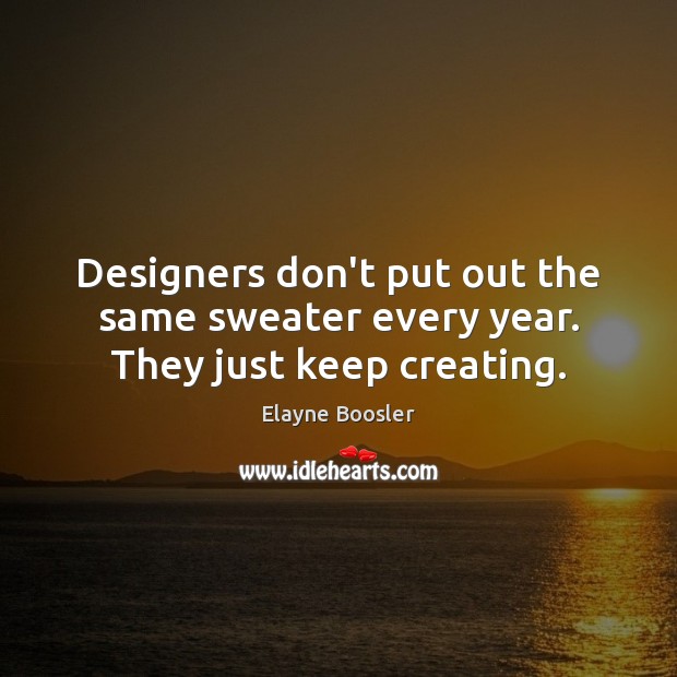 Designers don’t put out the same sweater every year. They just keep creating. Elayne Boosler Picture Quote