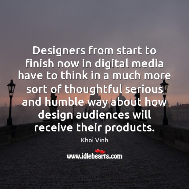 Designers from start to finish now in digital media have to think Khoi Vinh Picture Quote