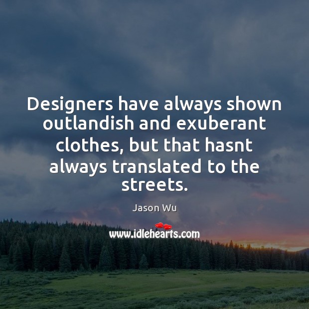 Designers have always shown outlandish and exuberant clothes, but that hasnt always Jason Wu Picture Quote