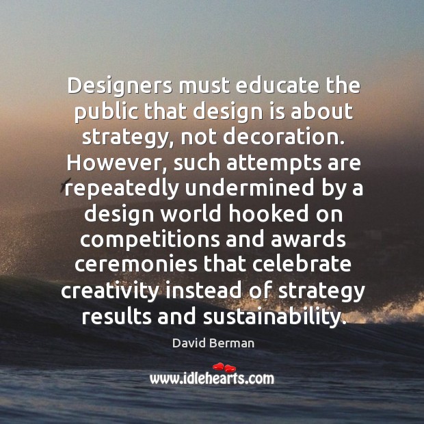Designers must educate the public that design is about strategy, not decoration. David Berman Picture Quote