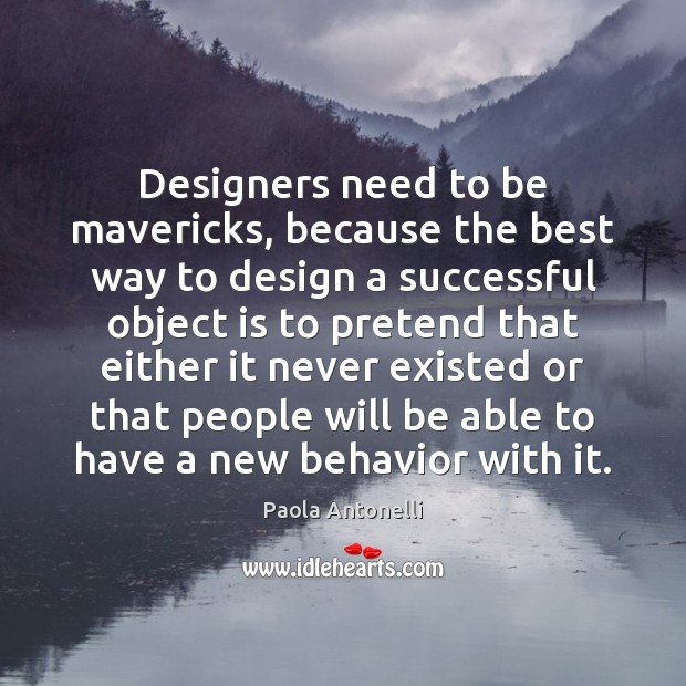Designers need to be mavericks, because the best way to design a Paola Antonelli Picture Quote
