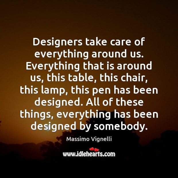 Designers take care of everything around us. Everything that is around us, Massimo Vignelli Picture Quote